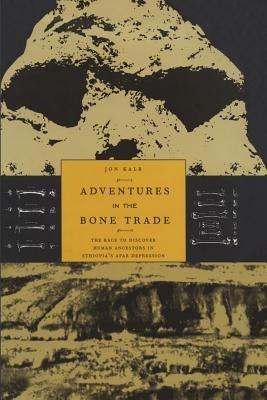 Adventures in the Bone Trade: The Race to Discover Human Ancestors in Ethiopia’s Afar Depression - Jon Kalb - cover