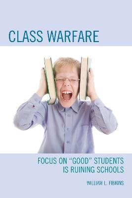Class Warfare: Focus on "Good" Students Is Ruining Schools - William L. Fibkins - cover
