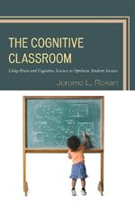The Cognitive Classroom: Using Brain and Cognitive Science to Optimize Student Success