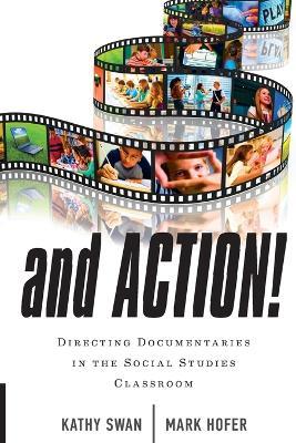 And Action!: Directing Documentaries in the Social Studies Classroom - Kathy Swan,Mark Hofer - cover
