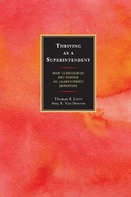 Thriving as a Superintendent: How to Recognize and Survive an Unanticipated Departure - Thomas F. Evert,Amy E. Van Deuren - cover