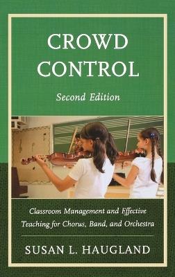 Crowd Control: Classroom Management and Effective Teaching for Chorus, Band, and Orchestra - Susan L. Haugland - cover