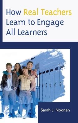 How Real Teachers Learn to Engage All Learners - Sarah J. Noonan - cover