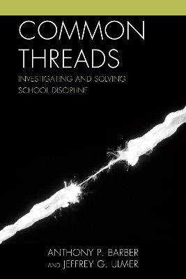 Common Threads: Investigating and Solving School Discipline - Anthony P. Barber,Jeffrey Ulmer - cover