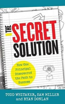 The Secret Solution: How One Principal Discovered the Path to Success - Todd Whitaker,Sam Miller,Ryan A. Donlan - cover