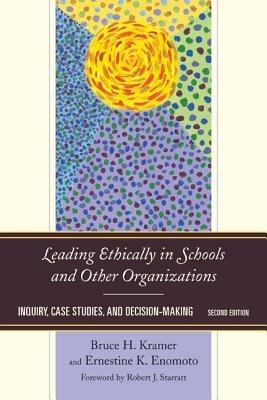 Leading Ethically in Schools and Other Organizations: Inquiry, Case Studies, and Decision-Making - Bruce H. Kramer,Ernestine K. Enomoto - cover