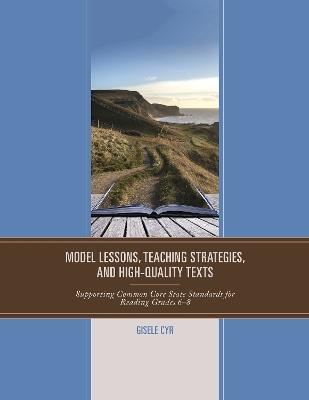 Model Lessons, Teaching Strategies, and High-Quality Texts: Supporting Common Core State Standards for Reading Grades 6 - 8 - Gisele Cyr - cover