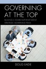 Governing at the Top: Building a Board-Superintendent Strategic Governing Team