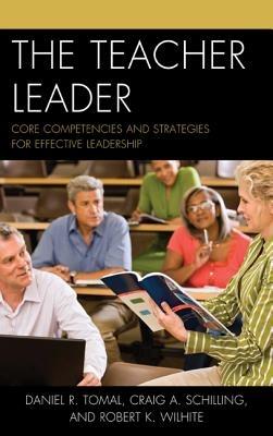 The Teacher Leader: Core Competencies and Strategies for Effective Leadership - Daniel R. Tomal,Craig A. Schilling,Robert K. Wilhite - cover