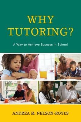 Why Tutoring?: A Way to Achieve Success in School - Andrea M. Nelson-Royes - cover