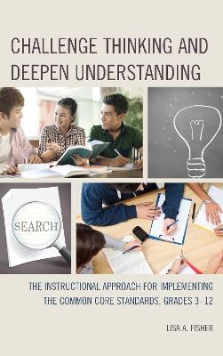 Challenge Thinking and Deepen Understanding: The Instructional Approach for Implementing the Common Core Standards, Grades 3-12 - Lisa A. Fisher - cover