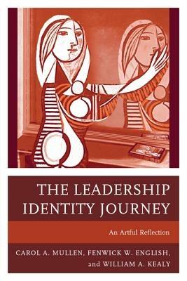 The Leadership Identity Journey: An Artful Reflection - Carol A. Mullen,Fenwick W. English,William A. Kealy - cover