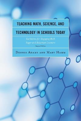 Teaching Math, Science, and Technology in Schools Today: Guidelines for Engaging Both Eager and Reluctant Learners - Dennis Adams,Mary Hamm - cover