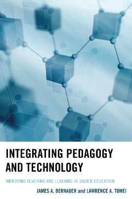 Integrating Pedagogy and Technology: Improving Teaching and Learning in Higher Education - James A. Bernauer,Lawrence A. Tomei - cover