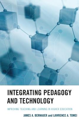 Integrating Pedagogy and Technology: Improving Teaching and Learning in Higher Education - James A. Bernauer,Lawrence A. Tomei - cover