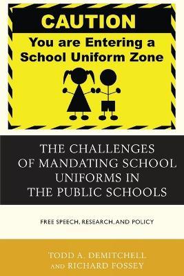 The Challenges of Mandating School Uniforms in the Public Schools: Free Speech, Research, and Policy - Todd A. DeMitchell,Richard Fossey - cover