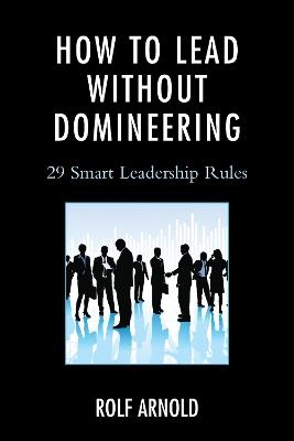 How to Lead without Domineering: 29 Smart Leadership Rules - Rolf Arnold - cover