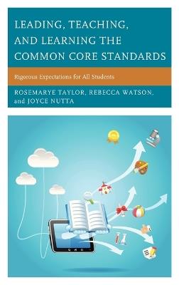 Leading, Teaching, and Learning the Common Core Standards: Rigorous Expectations for All Students - Rosemarye T. Taylor,Rebecca Watson,Joyce Nutta - cover