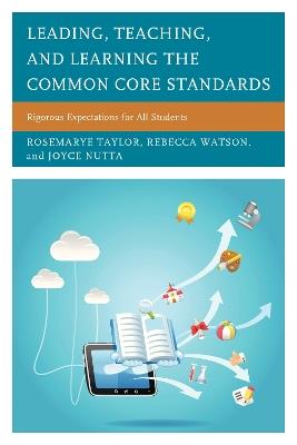 Leading, Teaching, and Learning the Common Core Standards: Rigorous Expectations for All Students - Rosemarye T. Taylor,Rebecca Watson,Joyce Nutta - cover