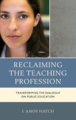 Reclaiming the Teaching Profession: Transforming the Dialogue on Public Education