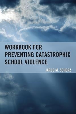 Workbook for Preventing Catastrophic School Violence - Jared M. Scherz - cover