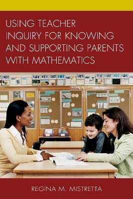 Using Teacher Inquiry for Knowing and Supporting Parents with Mathematics - Regina M. Mistretta - cover