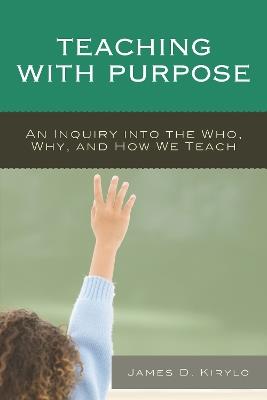 Teaching with Purpose: An Inquiry into the Who, Why, And How We Teach - James D. Kirylo - cover