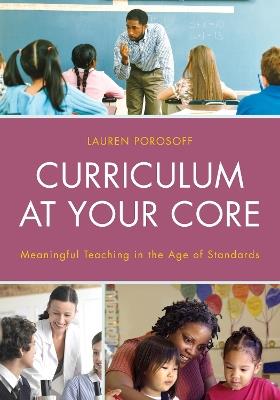 Curriculum at Your Core: Meaningful Teaching in the Age of Standards - Lauren Porosoff - cover