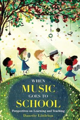 When Music Goes to School: Perspectives on Learning and Teaching - Danette Littleton - cover