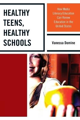 Healthy Teens, Healthy Schools: How Media Literacy Education can Renew Education in the United States - Vanessa Domine - cover