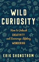 Wild Curiosity: How to Unleash Creativity and Encourage Lifelong Wondering