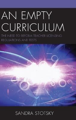An Empty Curriculum: The Need to Reform Teacher Licensing Regulations and Tests - Sandra Stotsky - cover