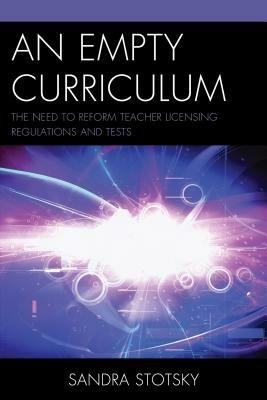 An Empty Curriculum: The Need to Reform Teacher Licensing Regulations and Tests - Sandra Stotsky - cover