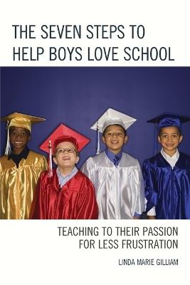 The Seven Steps to Help Boys Love School: Teaching to Their Passion for Less Frustration - Linda Marie Gilliam - cover