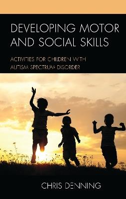 Developing Motor and Social Skills: Activities for Children with Autism Spectrum Disorder - Christopher Denning - cover