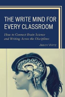 The Write Mind for Every Classroom: How to Connect Brain Science and Writing Across the Disciplines - Jason Wirtz - cover