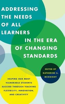 Addressing the Needs of All Learners in the Era of Changing Standards: Helping Our Most Vulnerable Students Succeed through Teaching Flexibility, Innovation, and Creativity - cover
