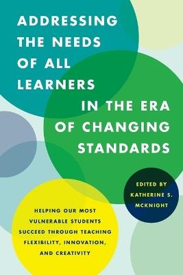 Addressing the Needs of All Learners in the Era of Changing Standards: Helping Our Most Vulnerable Students Succeed through Teaching Flexibility, Innovation, and Creativity - cover