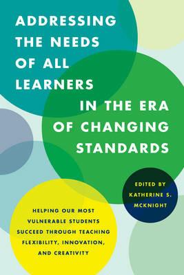 Addressing the Needs of All Learners in the Era of Changing Standards: Helping Our Most Vulnerable Students Succeed through Teaching Flexibility, Innovation, and Creativity - cover