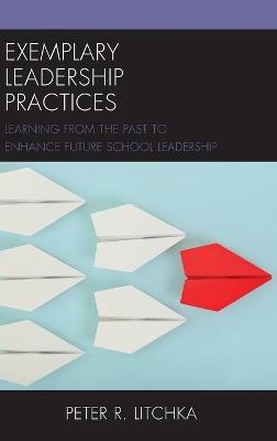 Exemplary Leadership Practices: Learning from the Past to Enhance Future School Leadership - Peter R. Litchka - cover
