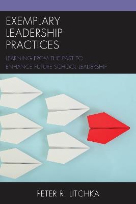 Exemplary Leadership Practices: Learning from the Past to Enhance Future School Leadership - Peter R. Litchka - cover