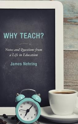 Why Teach?: Notes and Questions from a Life in Education - James Nehring - cover