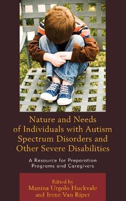 Nature and Needs of Individuals with Autism Spectrum Disorders and Other Severe Disabilities: A Resource for Preparation Programs and Caregivers - cover