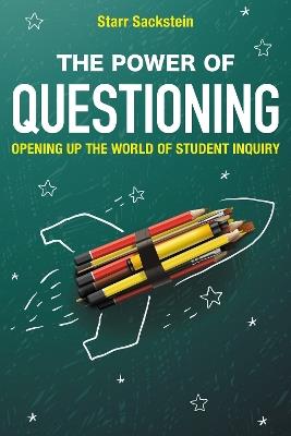 The Power of Questioning: Opening up the World of Student Inquiry - Starr Sackstein - cover
