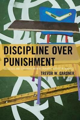 Discipline Over Punishment: Successes and Struggles with Restorative Justice in Schools - Trevor W. Gardner - cover