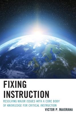 Fixing Instruction: Resolving Major Issues with a Core Body of Knowledge for Critical Instruction - Victor P. Maiorana - cover
