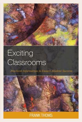 Exciting Classrooms: Practical Information to Ensure Student Success - Frank Thoms - cover