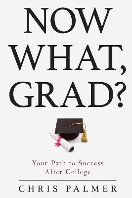 Now What, Grad?: Your Path to Success After College - Chris Palmer - cover