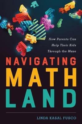 Navigating MathLand: How Parents Can Help Their Kids Through the Maze - Linda Kasal Fusco - cover