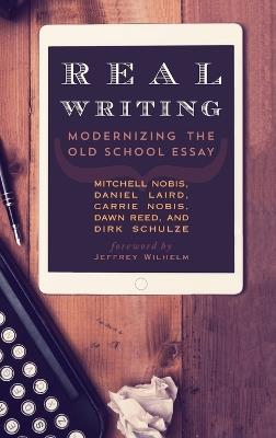 Real Writing: Modernizing the Old School Essay - Mitchell Nobis,Daniel Laird,Carrie Nobis - cover